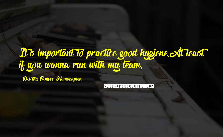 Del Tha Funkee Homosapien Quotes: It's important to practice good hygiene,At least if you wanna run with my team.