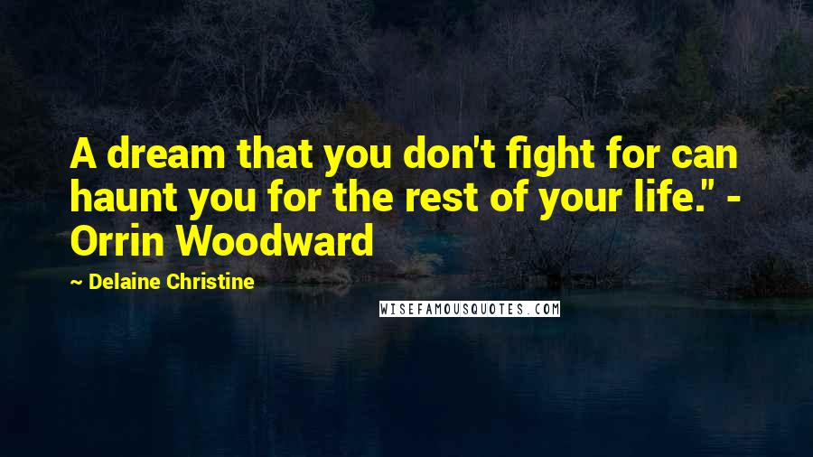 Delaine Christine Quotes: A dream that you don't fight for can haunt you for the rest of your life." - Orrin Woodward