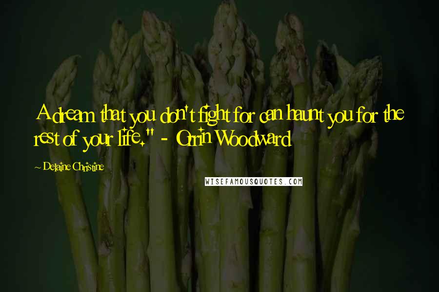 Delaine Christine Quotes: A dream that you don't fight for can haunt you for the rest of your life." - Orrin Woodward