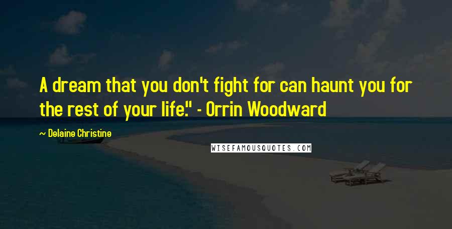 Delaine Christine Quotes: A dream that you don't fight for can haunt you for the rest of your life." - Orrin Woodward