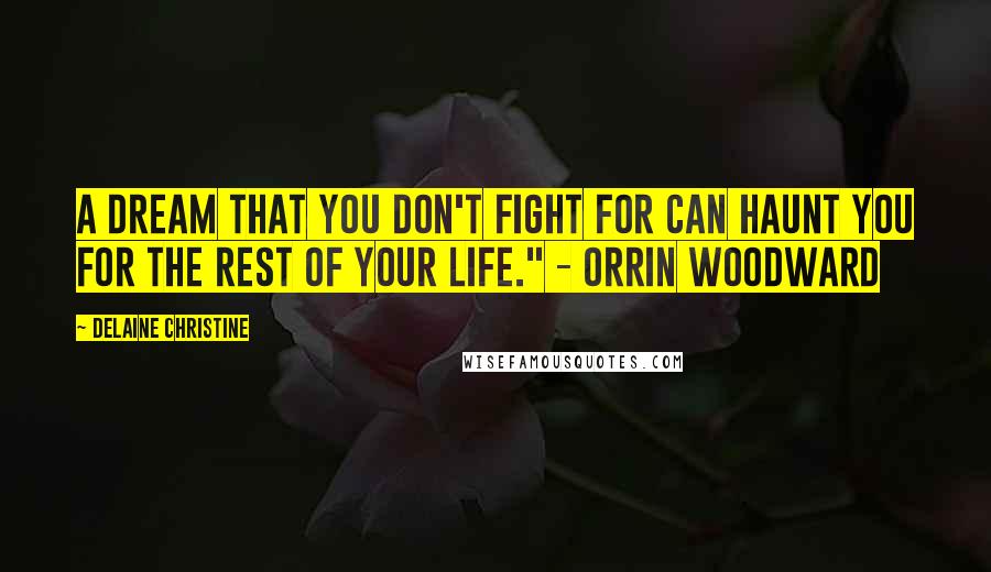 Delaine Christine Quotes: A dream that you don't fight for can haunt you for the rest of your life." - Orrin Woodward