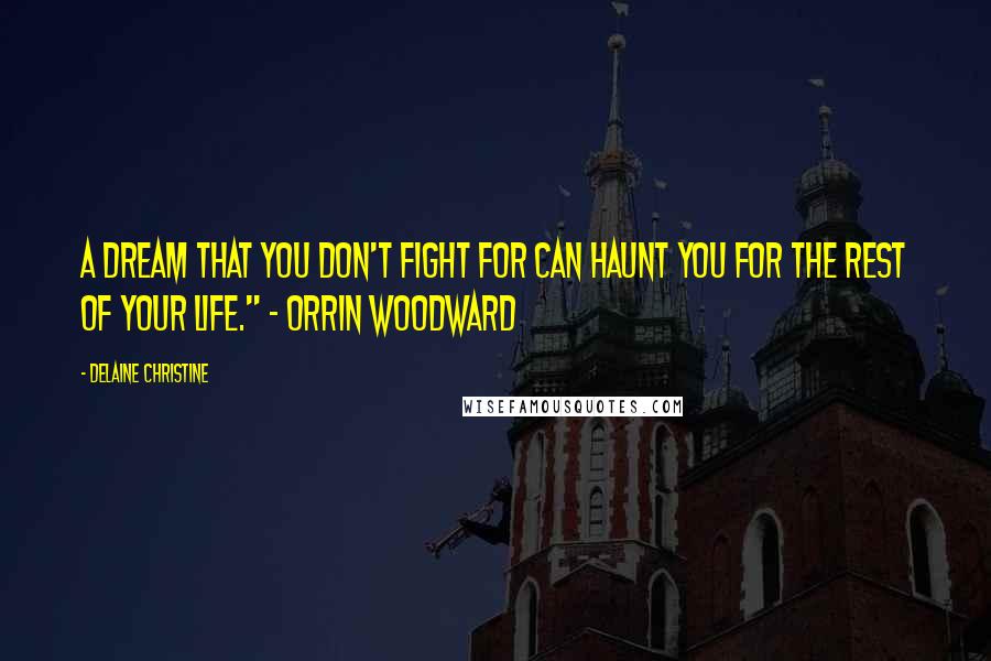 Delaine Christine Quotes: A dream that you don't fight for can haunt you for the rest of your life." - Orrin Woodward