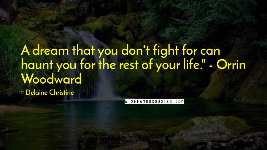 Delaine Christine Quotes: A dream that you don't fight for can haunt you for the rest of your life." - Orrin Woodward