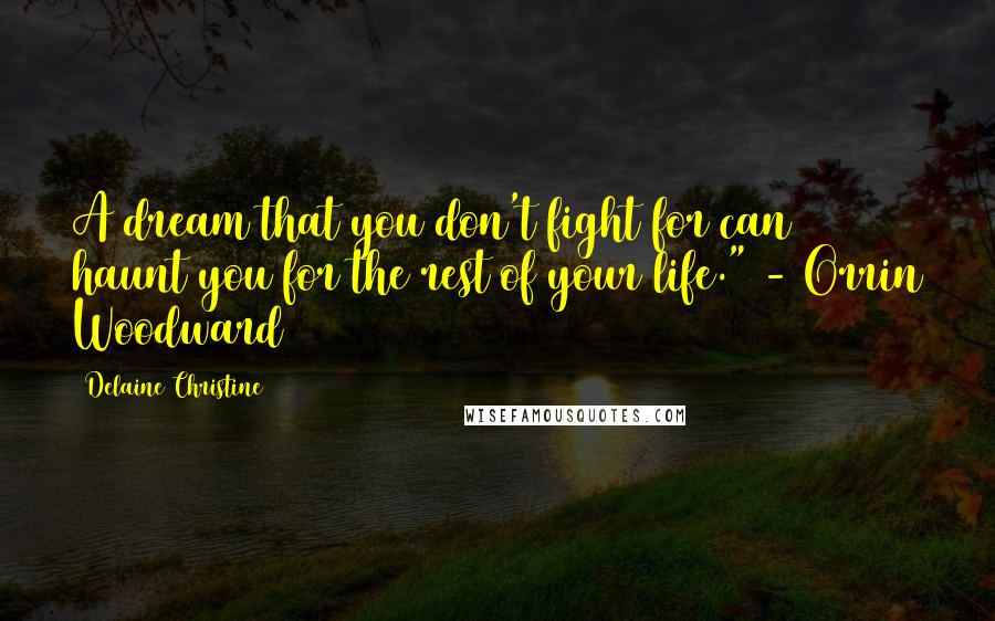 Delaine Christine Quotes: A dream that you don't fight for can haunt you for the rest of your life." - Orrin Woodward