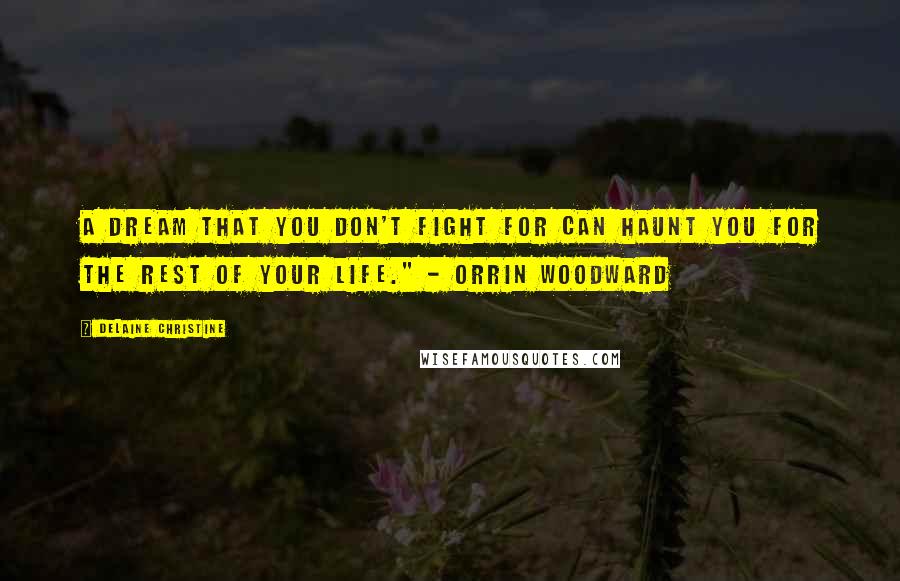 Delaine Christine Quotes: A dream that you don't fight for can haunt you for the rest of your life." - Orrin Woodward