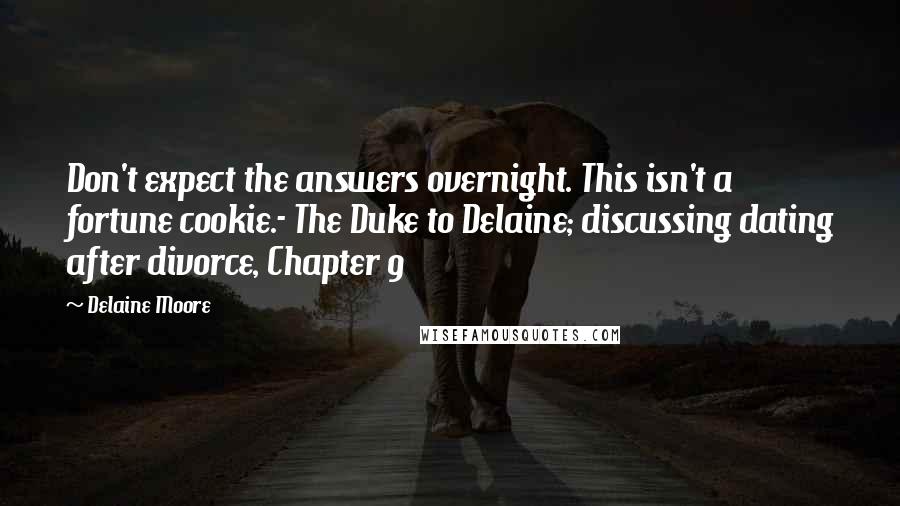 Delaine Moore Quotes: Don't expect the answers overnight. This isn't a fortune cookie.- The Duke to Delaine; discussing dating after divorce, Chapter 9