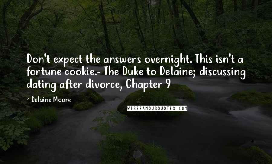 Delaine Moore Quotes: Don't expect the answers overnight. This isn't a fortune cookie.- The Duke to Delaine; discussing dating after divorce, Chapter 9