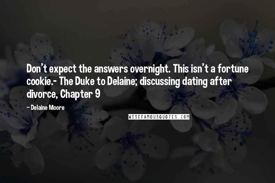 Delaine Moore Quotes: Don't expect the answers overnight. This isn't a fortune cookie.- The Duke to Delaine; discussing dating after divorce, Chapter 9