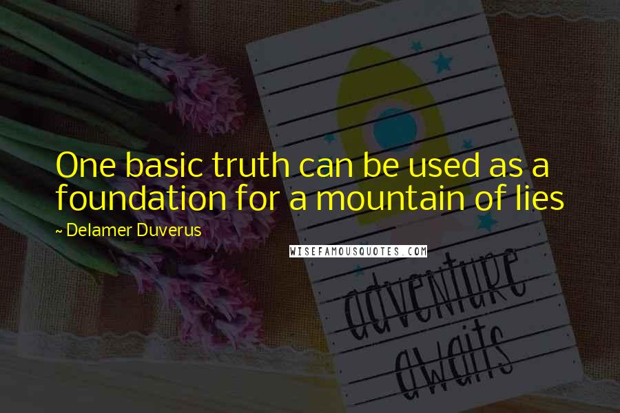Delamer Duverus Quotes: One basic truth can be used as a foundation for a mountain of lies