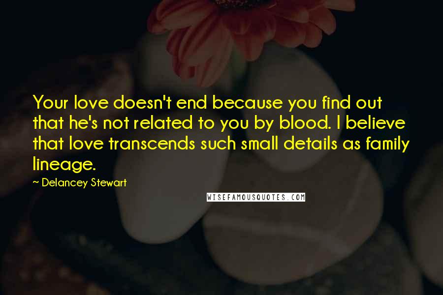 Delancey Stewart Quotes: Your love doesn't end because you find out that he's not related to you by blood. I believe that love transcends such small details as family lineage.