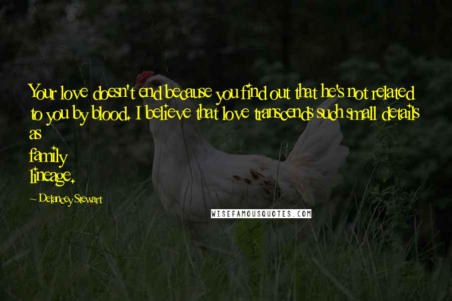 Delancey Stewart Quotes: Your love doesn't end because you find out that he's not related to you by blood. I believe that love transcends such small details as family lineage.