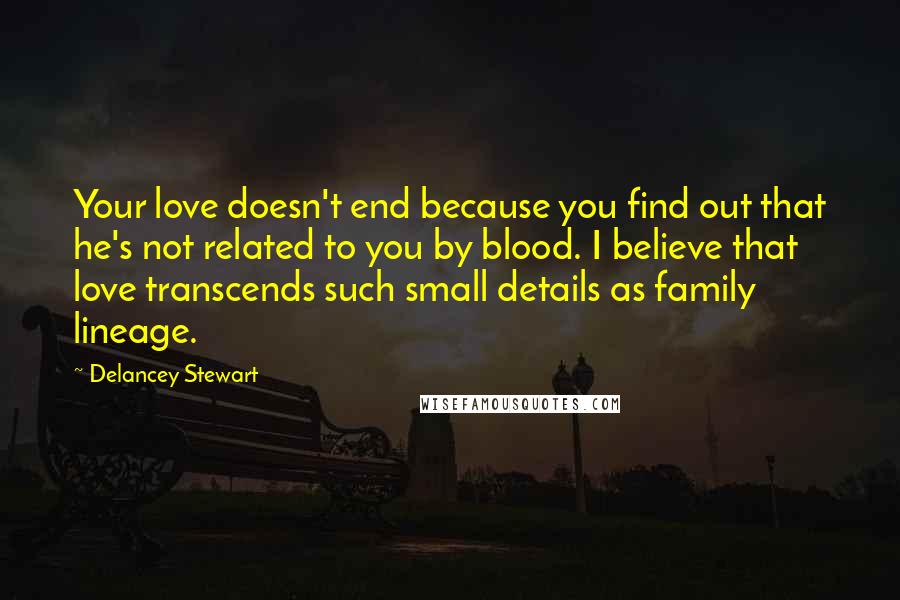 Delancey Stewart Quotes: Your love doesn't end because you find out that he's not related to you by blood. I believe that love transcends such small details as family lineage.