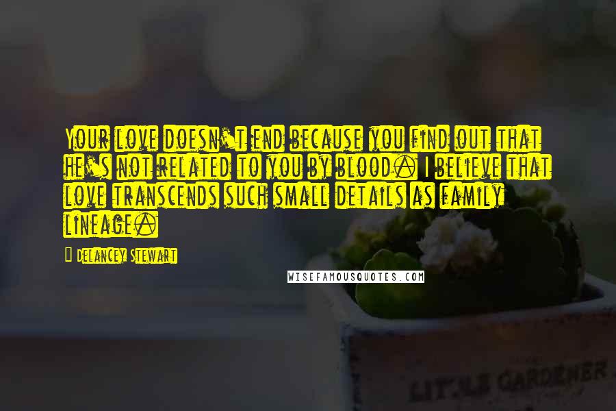 Delancey Stewart Quotes: Your love doesn't end because you find out that he's not related to you by blood. I believe that love transcends such small details as family lineage.