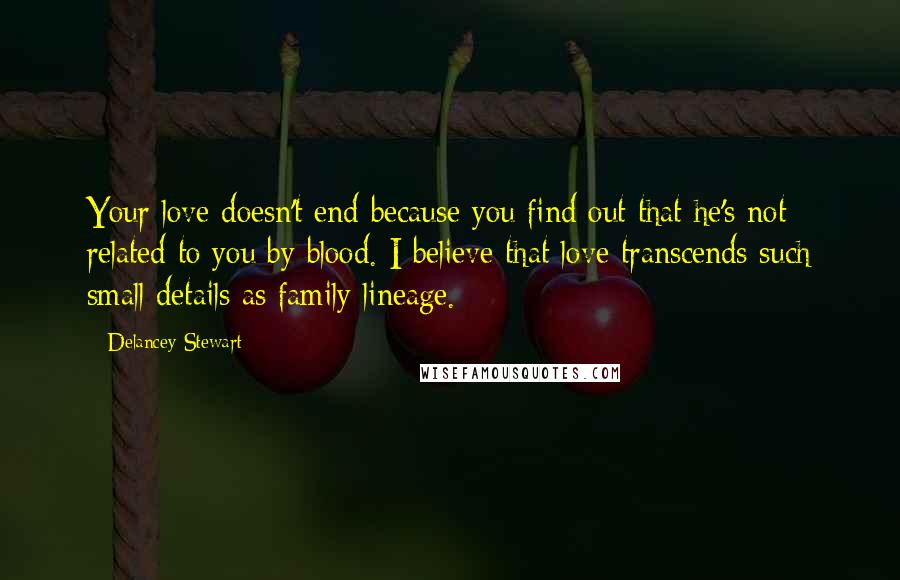 Delancey Stewart Quotes: Your love doesn't end because you find out that he's not related to you by blood. I believe that love transcends such small details as family lineage.