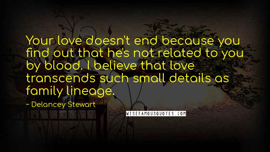 Delancey Stewart Quotes: Your love doesn't end because you find out that he's not related to you by blood. I believe that love transcends such small details as family lineage.