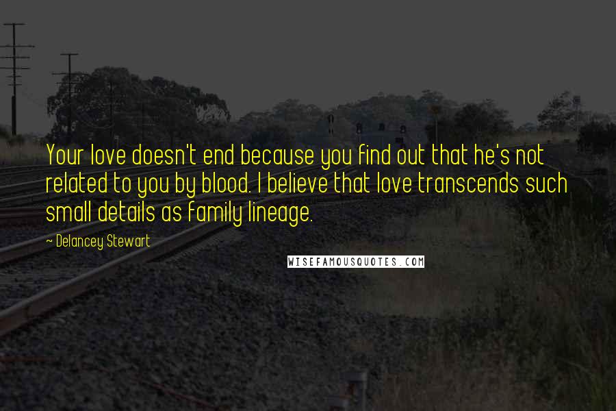 Delancey Stewart Quotes: Your love doesn't end because you find out that he's not related to you by blood. I believe that love transcends such small details as family lineage.