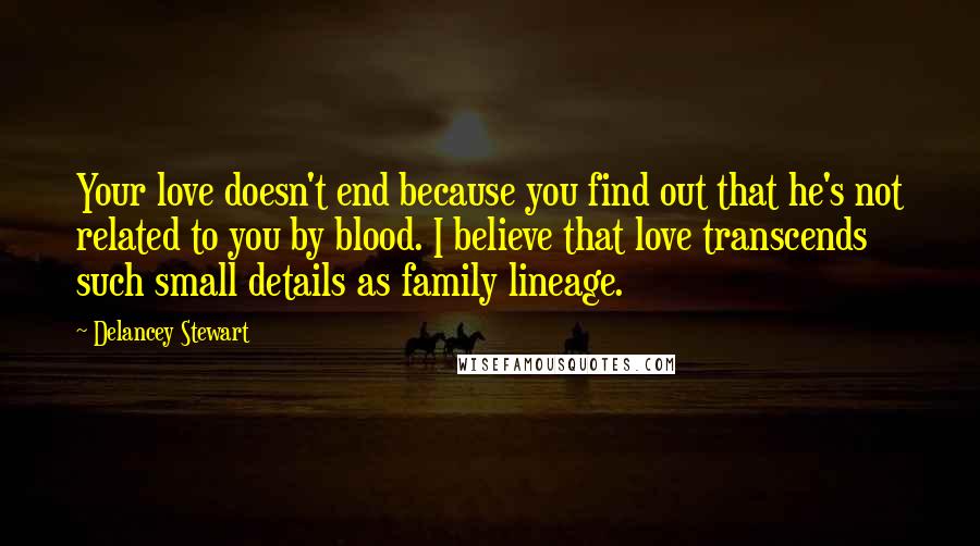 Delancey Stewart Quotes: Your love doesn't end because you find out that he's not related to you by blood. I believe that love transcends such small details as family lineage.