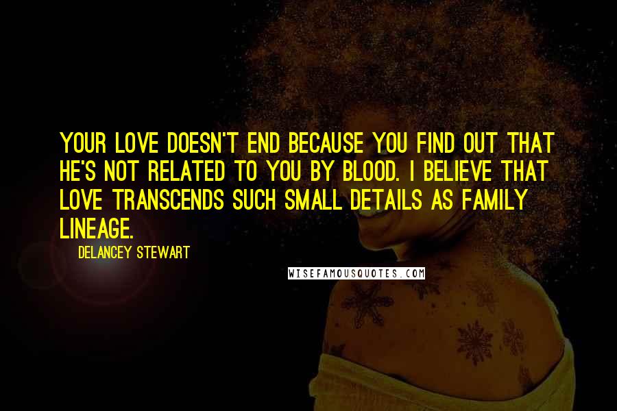 Delancey Stewart Quotes: Your love doesn't end because you find out that he's not related to you by blood. I believe that love transcends such small details as family lineage.