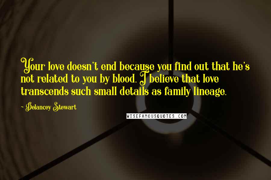 Delancey Stewart Quotes: Your love doesn't end because you find out that he's not related to you by blood. I believe that love transcends such small details as family lineage.