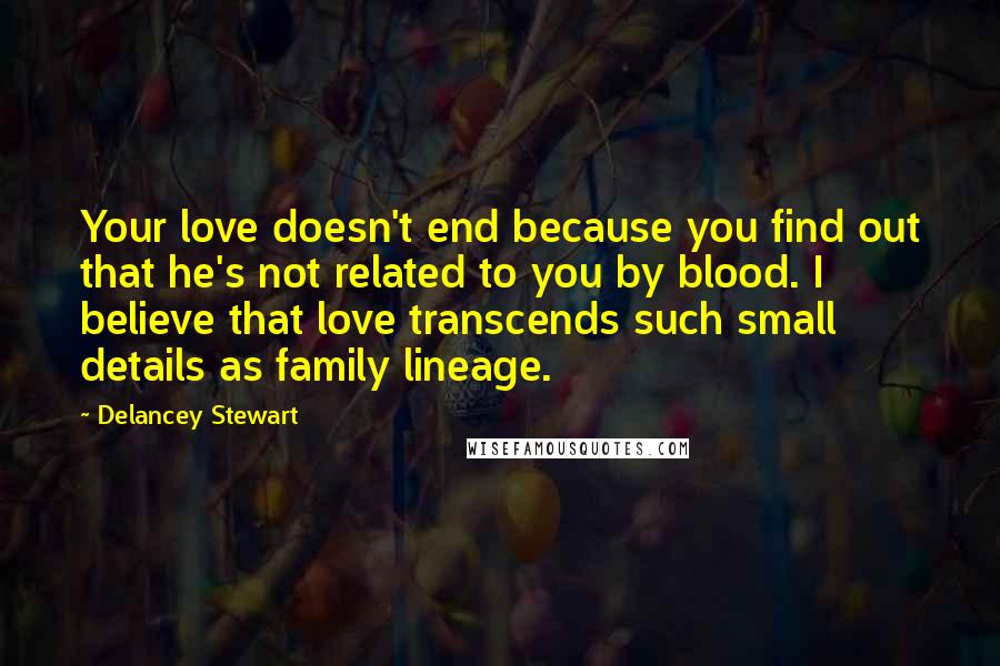 Delancey Stewart Quotes: Your love doesn't end because you find out that he's not related to you by blood. I believe that love transcends such small details as family lineage.