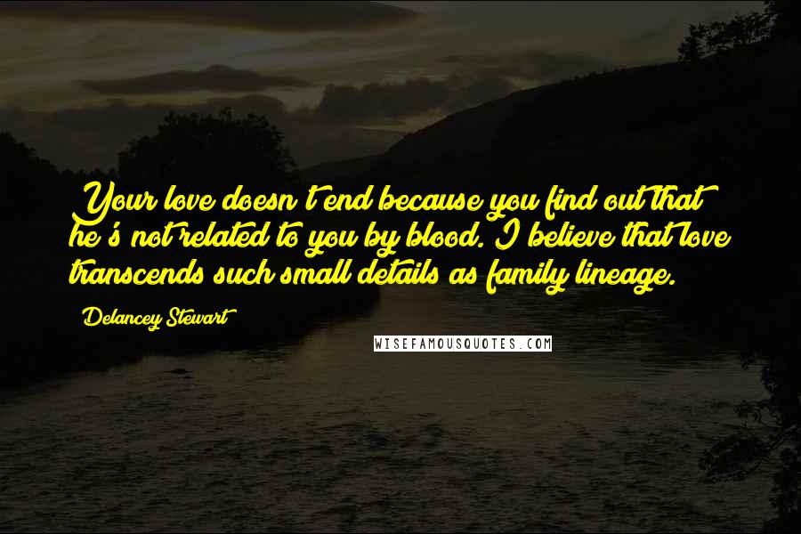 Delancey Stewart Quotes: Your love doesn't end because you find out that he's not related to you by blood. I believe that love transcends such small details as family lineage.