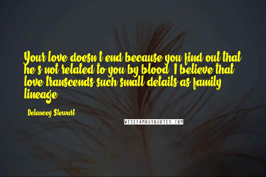 Delancey Stewart Quotes: Your love doesn't end because you find out that he's not related to you by blood. I believe that love transcends such small details as family lineage.