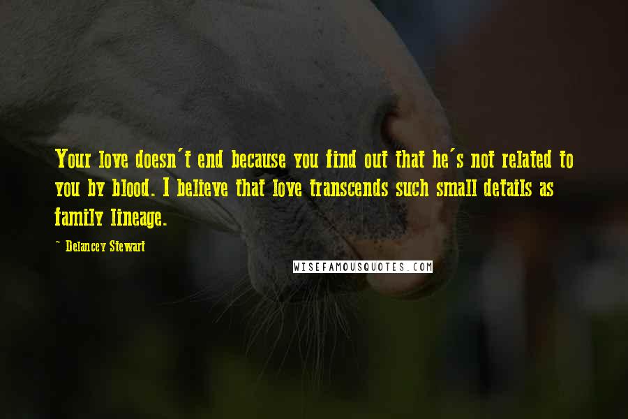 Delancey Stewart Quotes: Your love doesn't end because you find out that he's not related to you by blood. I believe that love transcends such small details as family lineage.