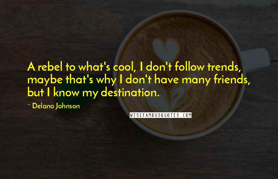 Delano Johnson Quotes: A rebel to what's cool, I don't follow trends, maybe that's why I don't have many friends, but I know my destination.