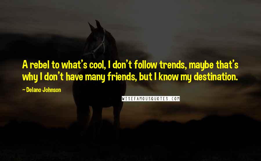 Delano Johnson Quotes: A rebel to what's cool, I don't follow trends, maybe that's why I don't have many friends, but I know my destination.