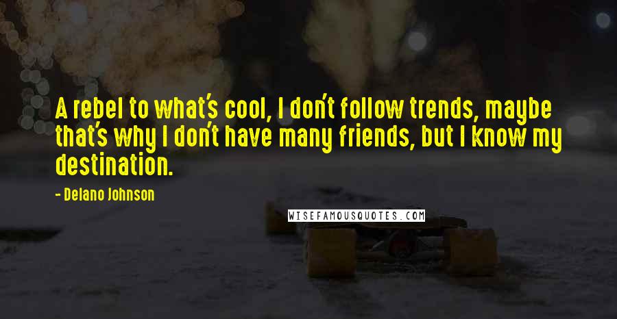 Delano Johnson Quotes: A rebel to what's cool, I don't follow trends, maybe that's why I don't have many friends, but I know my destination.