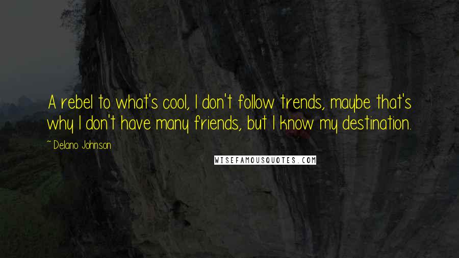 Delano Johnson Quotes: A rebel to what's cool, I don't follow trends, maybe that's why I don't have many friends, but I know my destination.