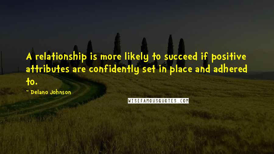 Delano Johnson Quotes: A relationship is more likely to succeed if positive attributes are confidently set in place and adhered to.