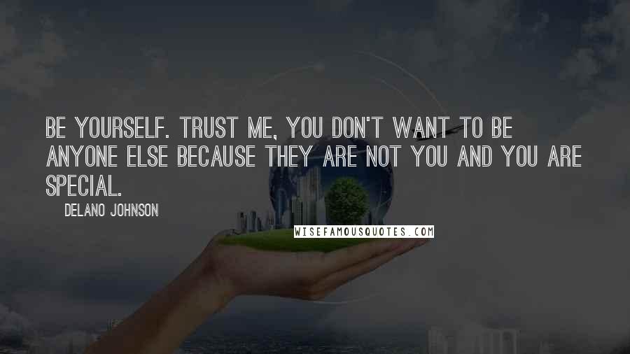Delano Johnson Quotes: Be yourself. Trust me, you don't want to be anyone else because they are not you and you are special.