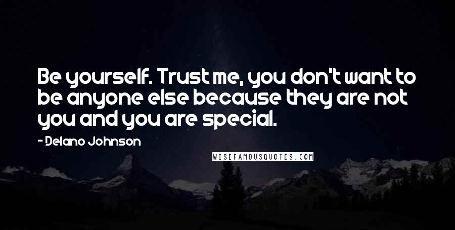 Delano Johnson Quotes: Be yourself. Trust me, you don't want to be anyone else because they are not you and you are special.