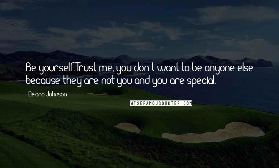 Delano Johnson Quotes: Be yourself. Trust me, you don't want to be anyone else because they are not you and you are special.