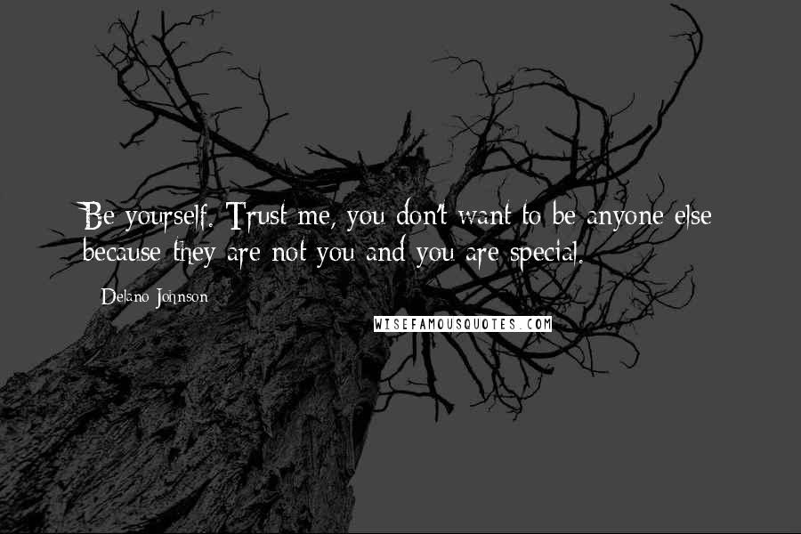 Delano Johnson Quotes: Be yourself. Trust me, you don't want to be anyone else because they are not you and you are special.