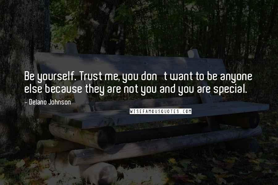 Delano Johnson Quotes: Be yourself. Trust me, you don't want to be anyone else because they are not you and you are special.