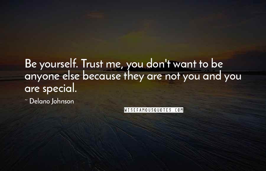 Delano Johnson Quotes: Be yourself. Trust me, you don't want to be anyone else because they are not you and you are special.