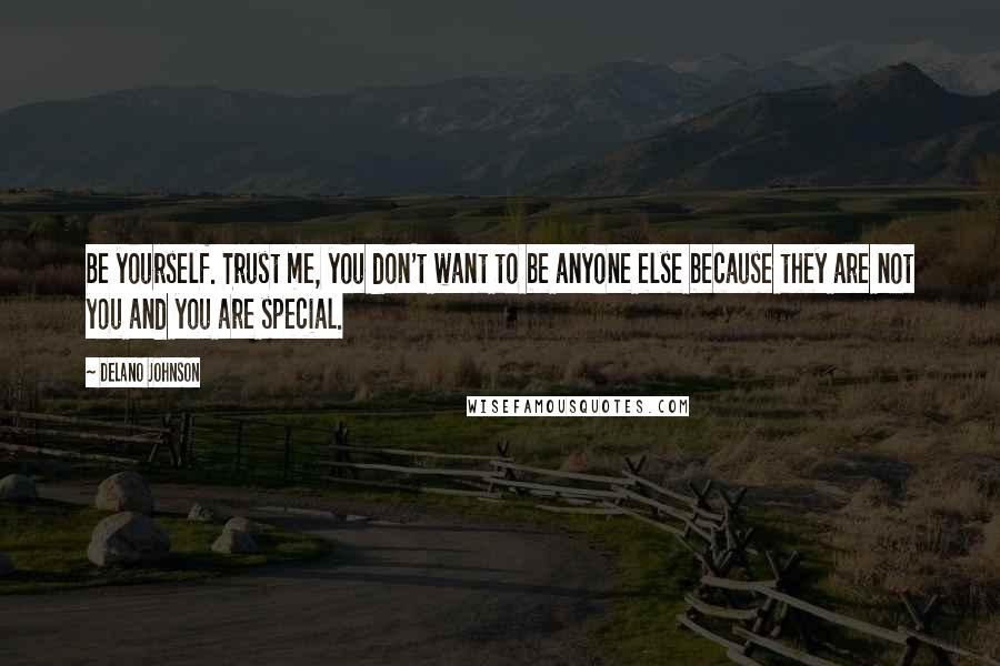 Delano Johnson Quotes: Be yourself. Trust me, you don't want to be anyone else because they are not you and you are special.