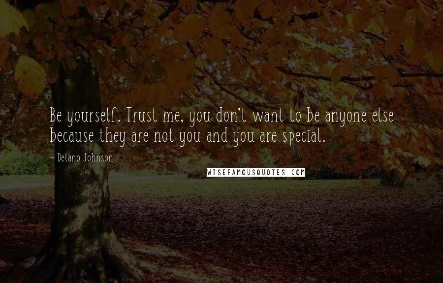 Delano Johnson Quotes: Be yourself. Trust me, you don't want to be anyone else because they are not you and you are special.