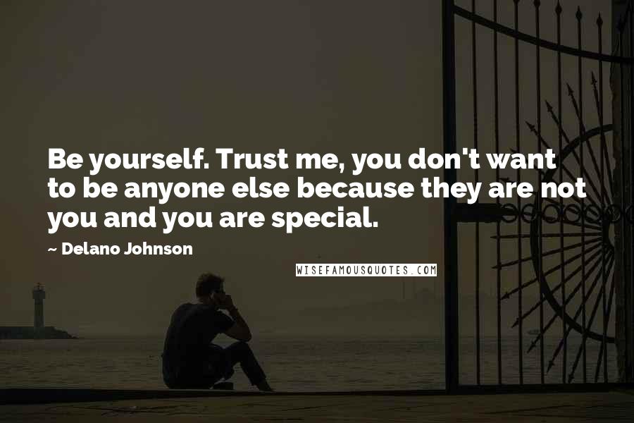 Delano Johnson Quotes: Be yourself. Trust me, you don't want to be anyone else because they are not you and you are special.