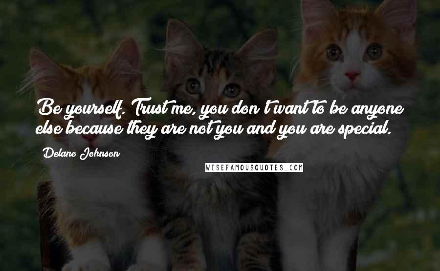 Delano Johnson Quotes: Be yourself. Trust me, you don't want to be anyone else because they are not you and you are special.