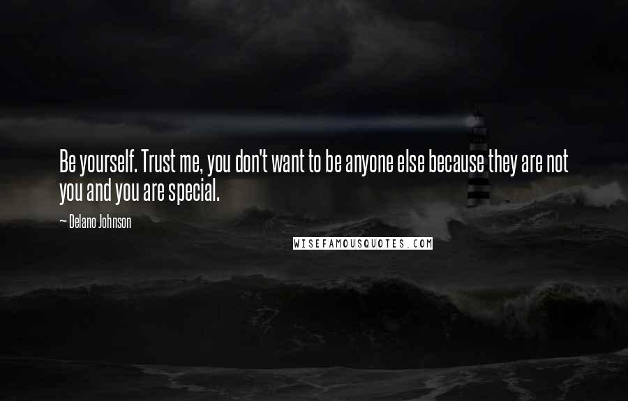 Delano Johnson Quotes: Be yourself. Trust me, you don't want to be anyone else because they are not you and you are special.