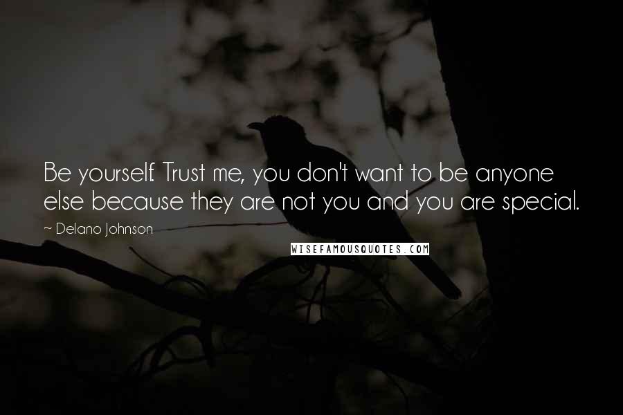 Delano Johnson Quotes: Be yourself. Trust me, you don't want to be anyone else because they are not you and you are special.