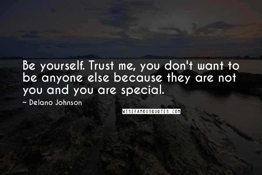 Delano Johnson Quotes: Be yourself. Trust me, you don't want to be anyone else because they are not you and you are special.