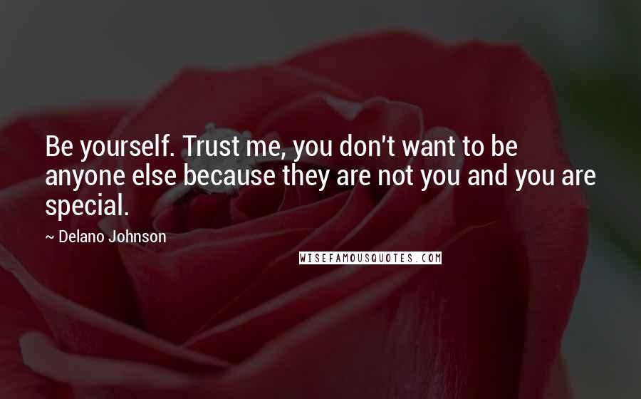 Delano Johnson Quotes: Be yourself. Trust me, you don't want to be anyone else because they are not you and you are special.