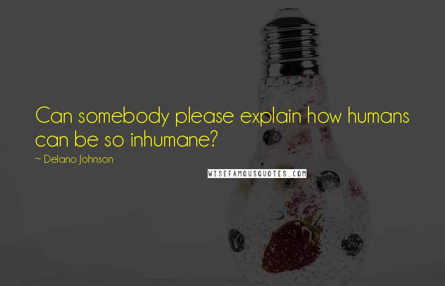 Delano Johnson Quotes: Can somebody please explain how humans can be so inhumane?