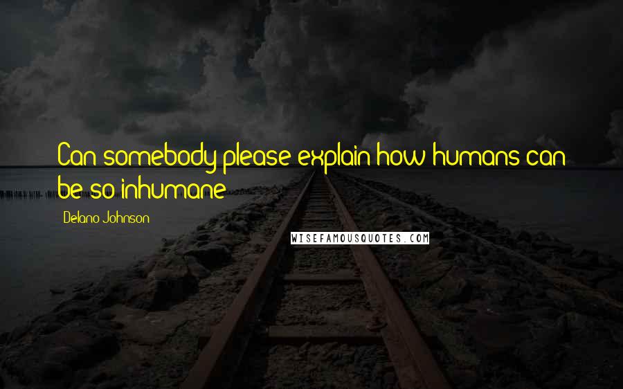 Delano Johnson Quotes: Can somebody please explain how humans can be so inhumane?