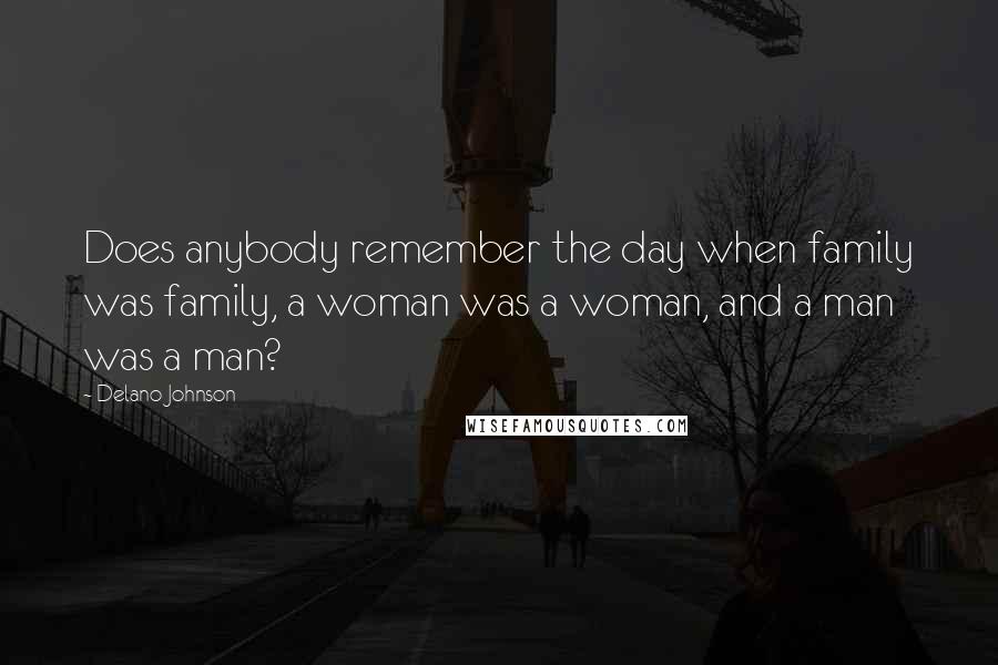 Delano Johnson Quotes: Does anybody remember the day when family was family, a woman was a woman, and a man was a man?
