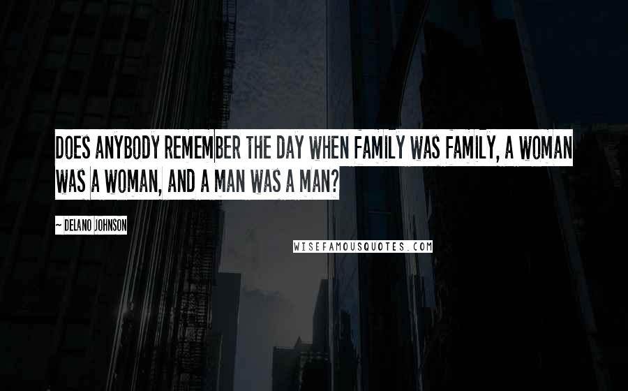 Delano Johnson Quotes: Does anybody remember the day when family was family, a woman was a woman, and a man was a man?